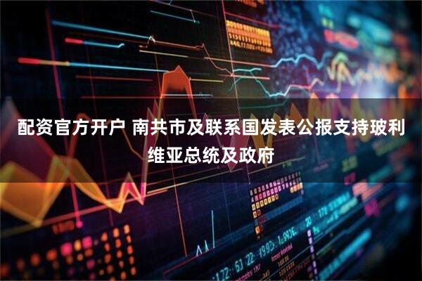 配资官方开户 南共市及联系国发表公报支持玻利维亚总统及政府