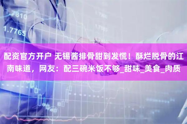 配资官方开户 无锡酱排骨甜到发慌！酥烂脱骨的江南味道，网友：配三碗米饭不够_甜味_美食_肉质