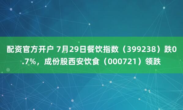 配资官方开户 7月29日餐饮指数（399238）跌0.7%，成份股西安饮食（000721）领跌