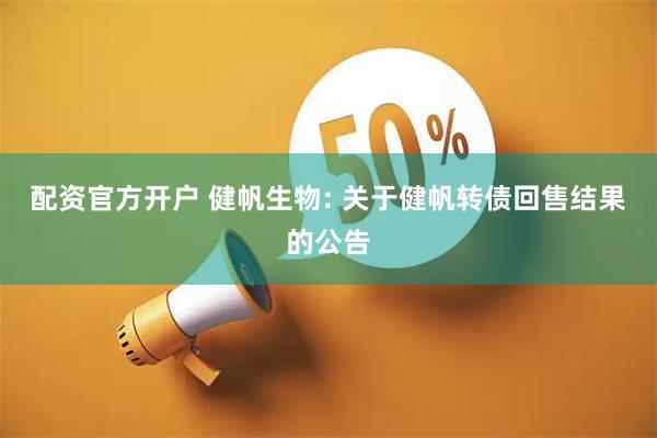 配资官方开户 健帆生物: 关于健帆转债回售结果的公告